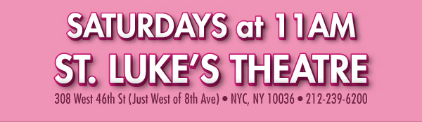 Sundays at 11am - St. Lukes Theatre - 308 West 46th St just west of 8th Ave. New York, NY 10036 - 212-239-6200